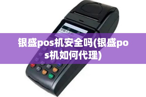 银盛pos机安全吗(银盛pos机如何代理)