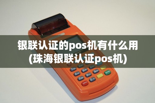 银联认证的pos机有什么用(珠海银联认证pos机)