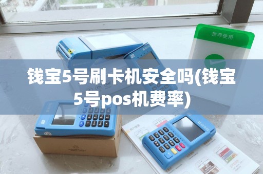 钱宝5号刷卡机安全吗(钱宝5号pos机费率)