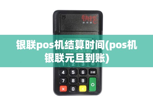 银联pos机结算时间(pos机银联元旦到账)
