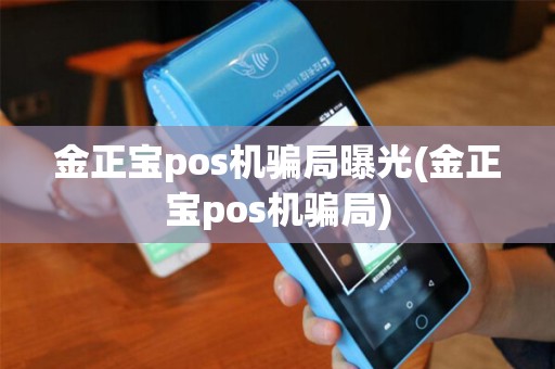 金正宝pos机骗局曝光(金正宝pos机骗局)