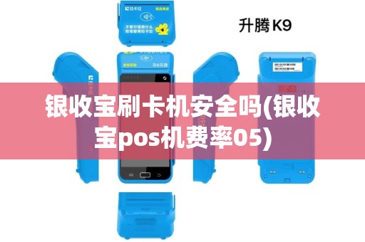 银收宝刷卡机安全吗(银收宝pos机费率05)