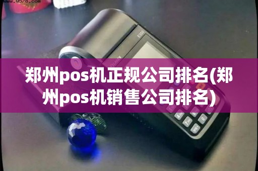 郑州pos机正规公司排名(郑州pos机销售公司排名)