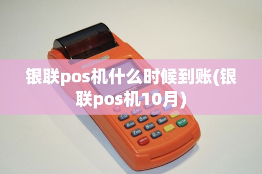 银联pos机什么时候到账(银联pos机10月)