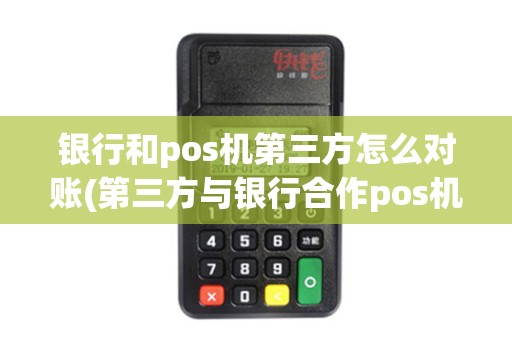 银行和pos机第三方怎么对账(第三方与银行合作pos机)