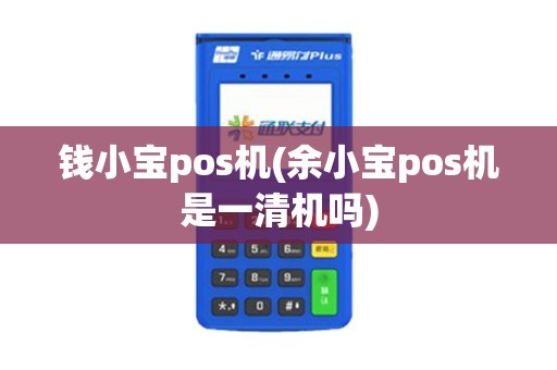 钱小宝pos机(余小宝pos机是一清机吗)