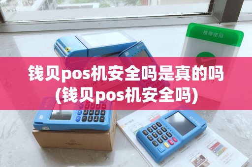 钱贝pos机安全吗是真的吗(钱贝pos机安全吗)