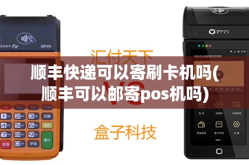 顺丰快递可以寄刷卡机吗(顺丰可以邮寄pos机吗)