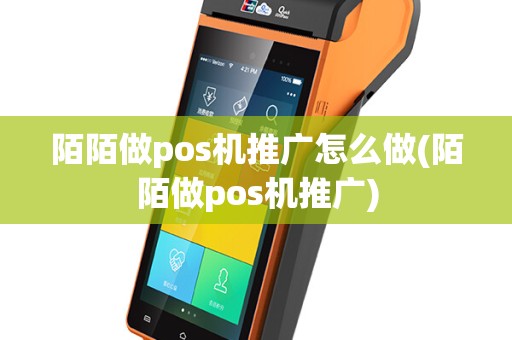 陌陌做pos机推广怎么做(陌陌做pos机推广)