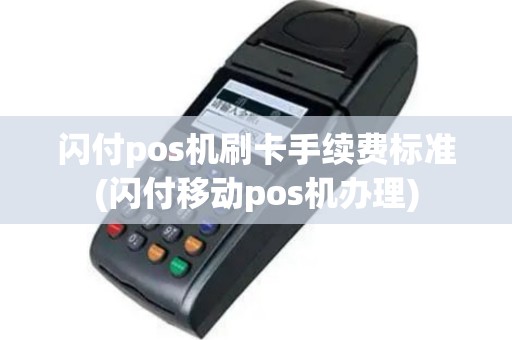 闪付pos机刷卡手续费标准(闪付移动pos机办理)