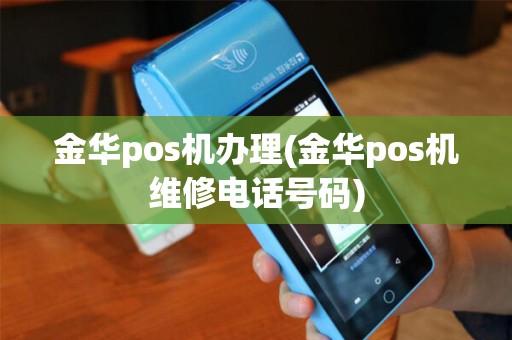 金华pos机办理(金华pos机维修电话号码)