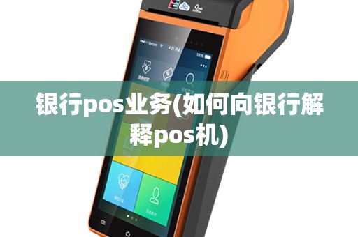 银行pos业务(如何向银行解释pos机)