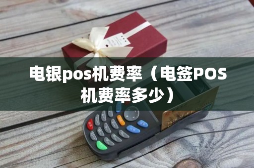 电银pos机费率（电签POS机费率多少）