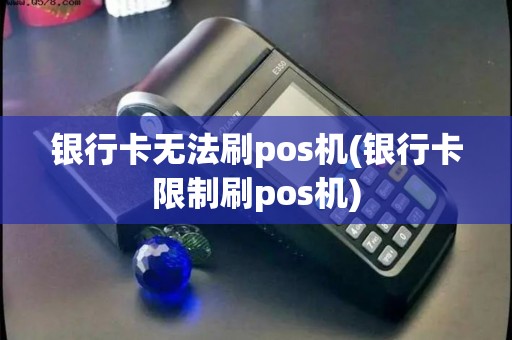 银行卡无法刷pos机(银行卡限制刷pos机)