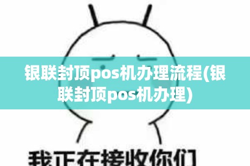 银联封顶pos机办理流程(银联封顶pos机办理)