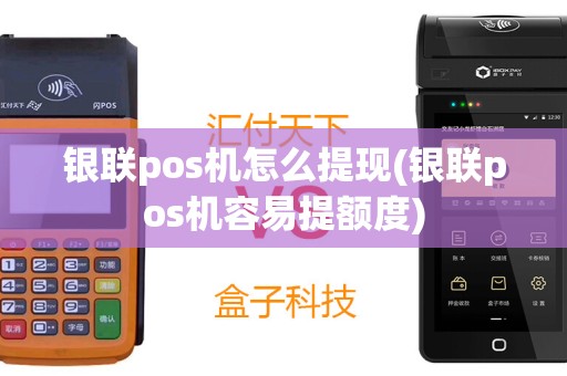 银联pos机怎么提现(银联pos机容易提额度)