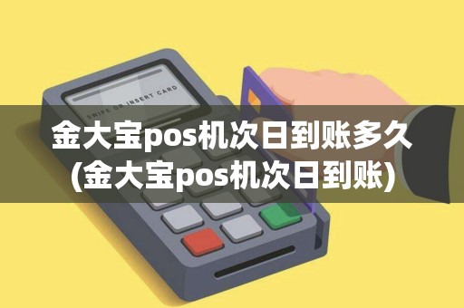 金大宝pos机次日到账多久(金大宝pos机次日到账)