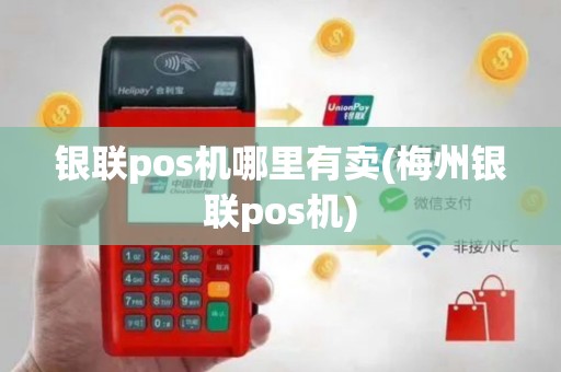 银联pos机哪里有卖(梅州银联pos机)