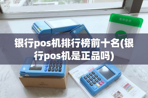 银行pos机排行榜前十名(银行pos机是正品吗)