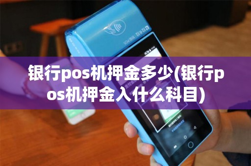 银行pos机押金多少(银行pos机押金入什么科目)