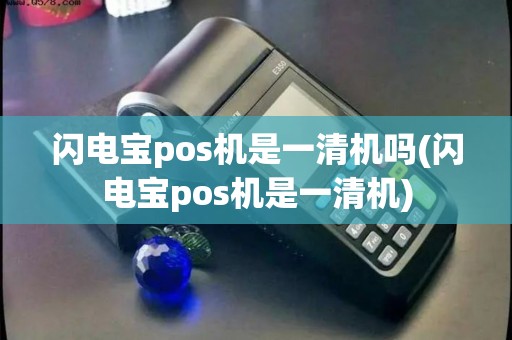 闪电宝pos机是一清机吗(闪电宝pos机是一清机)