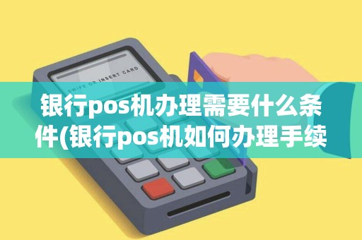 银行pos机办理需要什么条件(银行pos机如何办理手续)