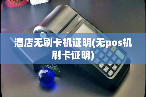 酒店无刷卡机证明(无pos机刷卡证明)