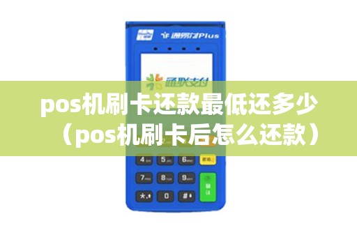 pos机刷卡还款最低还多少（pos机刷卡后怎么还款）