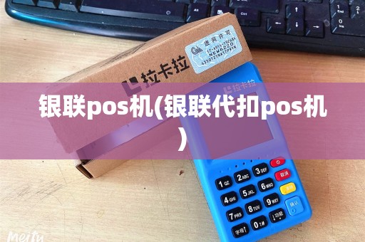 银联pos机(银联代扣pos机)
