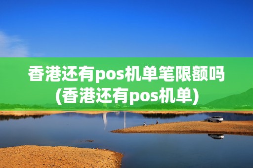香港还有pos机单笔限额吗(香港还有pos机单)