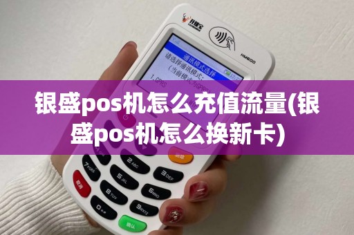银盛pos机怎么充值流量(银盛pos机怎么换新卡)