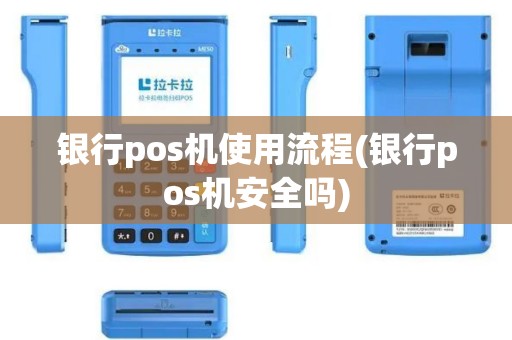 银行pos机使用流程(银行pos机安全吗)