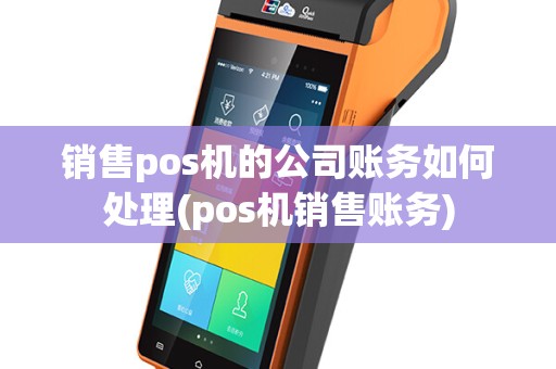 销售pos机的公司账务如何处理(pos机销售账务)