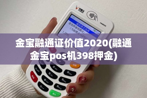 金宝融通证价值2020(融通金宝pos机398押金)