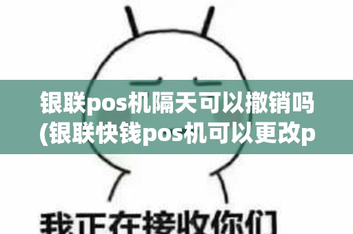 银联pos机隔天可以撤销吗(银联快钱pos机可以更改pos单时间)