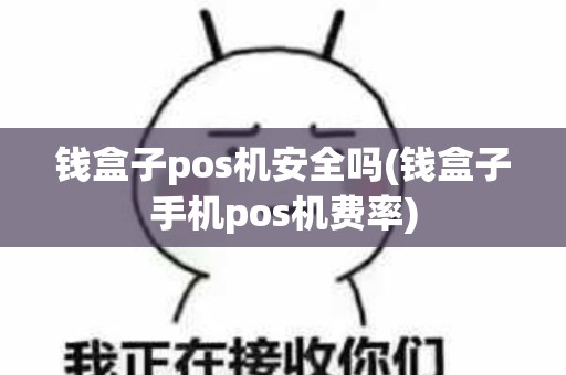钱盒子pos机安全吗(钱盒子手机pos机费率)