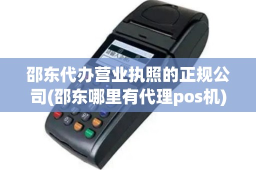邵东代办营业执照的正规公司(邵东哪里有代理pos机)
