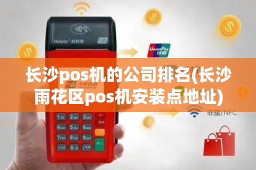 长沙pos机的公司排名(长沙雨花区pos机安装点地址)