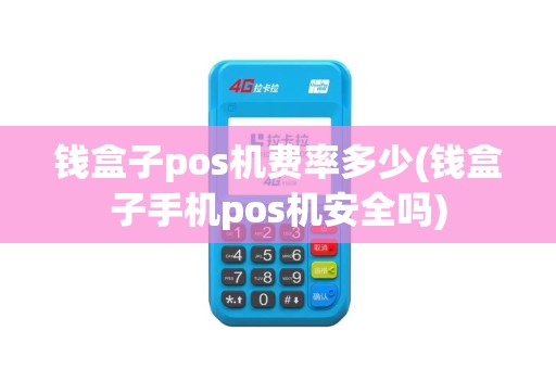 钱盒子pos机费率多少(钱盒子手机pos机安全吗)