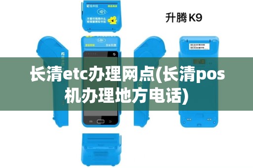 长清etc办理网点(长清pos机办理地方电话)