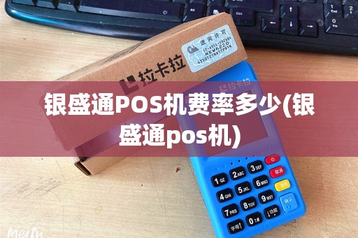 银盛通POS机费率多少(银盛通pos机)