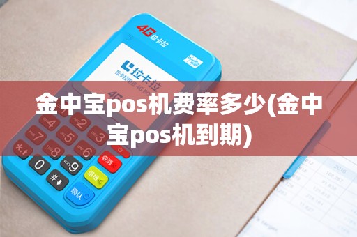 金中宝pos机费率多少(金中宝pos机到期)