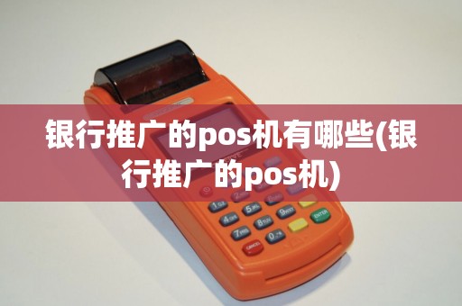 银行推广的pos机有哪些(银行推广的pos机)
