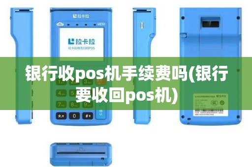 银行收pos机手续费吗(银行要收回pos机)