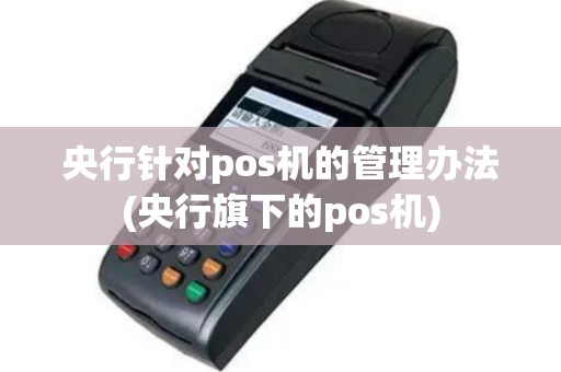 央行针对pos机的管理办法(央行旗下的pos机)