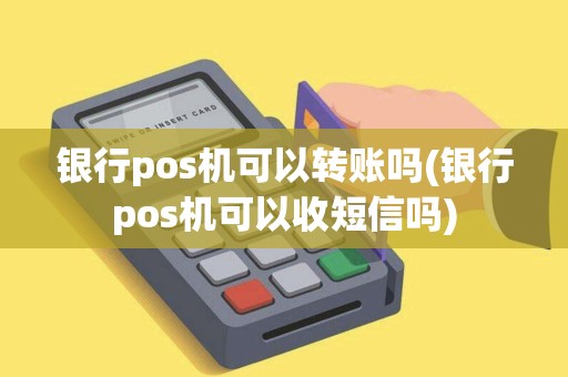 银行pos机可以转账吗(银行pos机可以收短信吗)