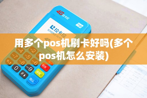 用多个pos机刷卡好吗(多个pos机怎么安装)