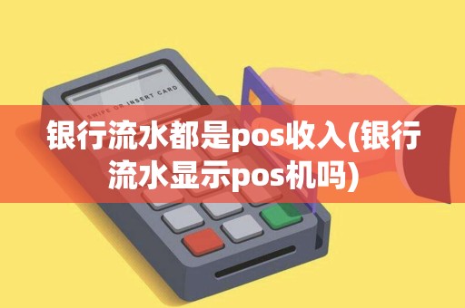 银行流水都是pos收入(银行流水显示pos机吗)