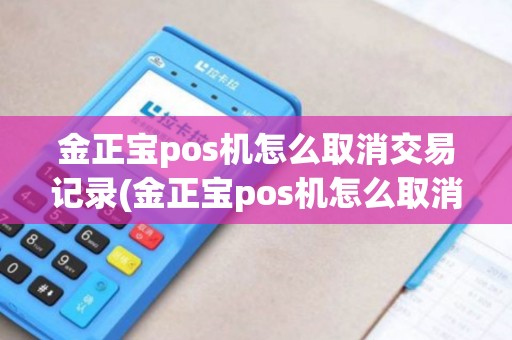 金正宝pos机怎么取消交易记录(金正宝pos机怎么取消交易)