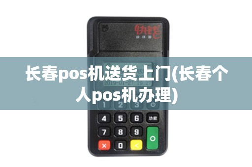 长春pos机送货上门(长春个人pos机办理)